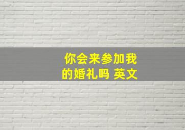 你会来参加我的婚礼吗 英文